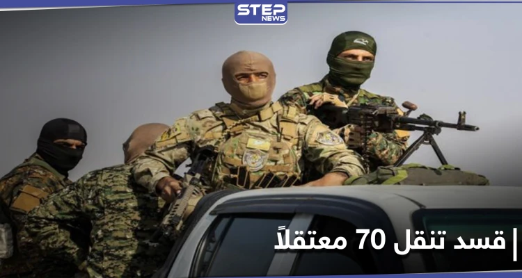ميليشيا قسد تنقل 70 معتقلاً من ريف ديرالزور إلى الرقة وتسلمهم إلى هذه الجهة