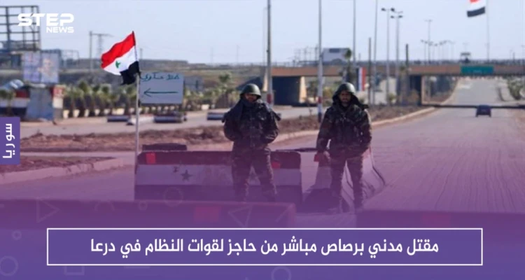 مقتل مدني برصاص مباشر من حاجز لقوات النظام في درعا