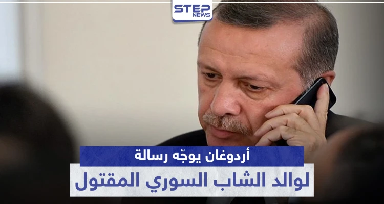 أردوغان يوجّه رسالة لوالد الشاب السوري المقتول.. وهذا ما جاء فيها