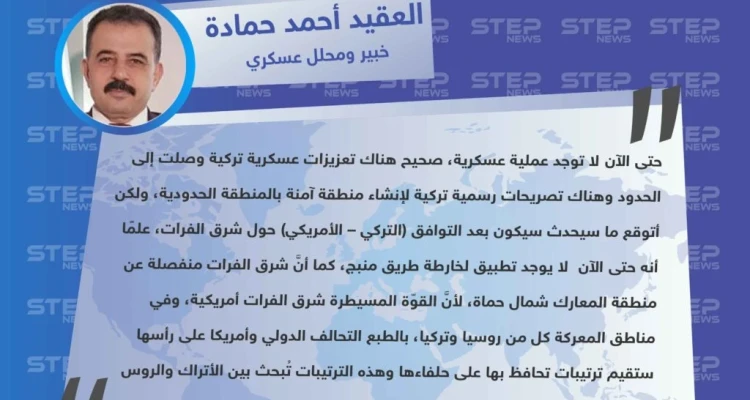 الخبير العسكري أحمد حمادة لـ ستيب: "لا يوجد عملية عسكرية كما أعلنت تركيا، وكل شيء سيحدث بعد التوافق التركي الأمريكي".
