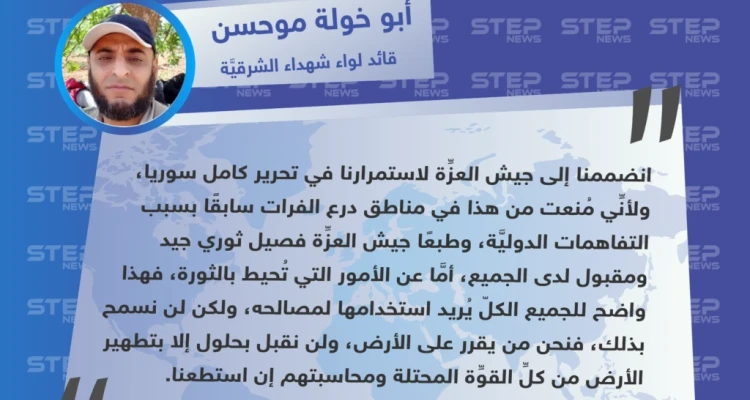 قائد لواء شهداء الشرقية لـ"ستيب": انضممنا إلى جيش العزِّة لاستمرارنا في تحرير كامل سوريا، ولأنِّي مُنعت من هذا في مناطق درع الفرات سابقًا.