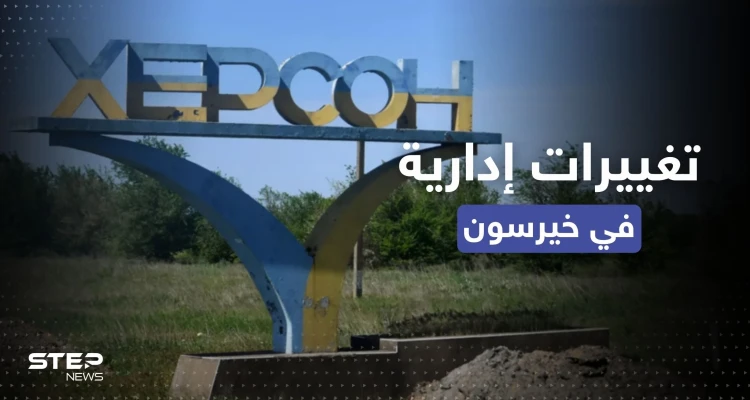 بعد انسحاب روسيا.. الإعلان عن تغييرات إدارية في مقاطعة خيرسون