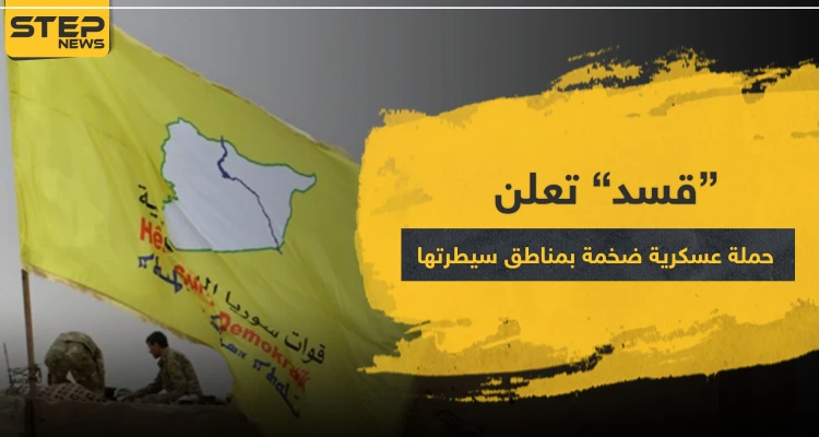 قسد تعلن عن حملة عسكرية ضخمة بمناطق سيطرتها.. والمستهدف