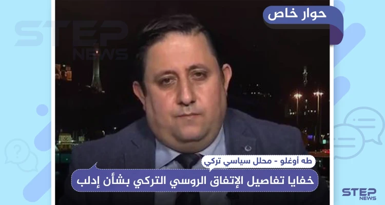 خاص|| محلل سياسي تركي يكشف لـ"ستيب" خفايا تفاصيل الإتفاق الروسي التركي بشأن إدلب