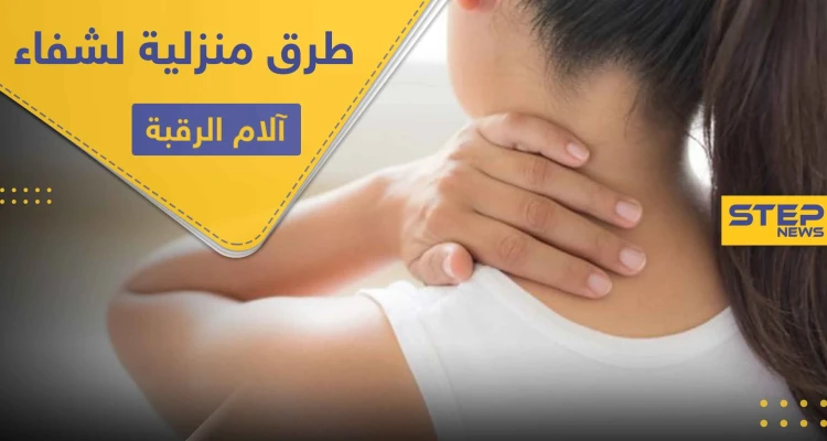 9 طرق منزلية سريعة للشفاء من آلام الرقبة وما ينتج عنها