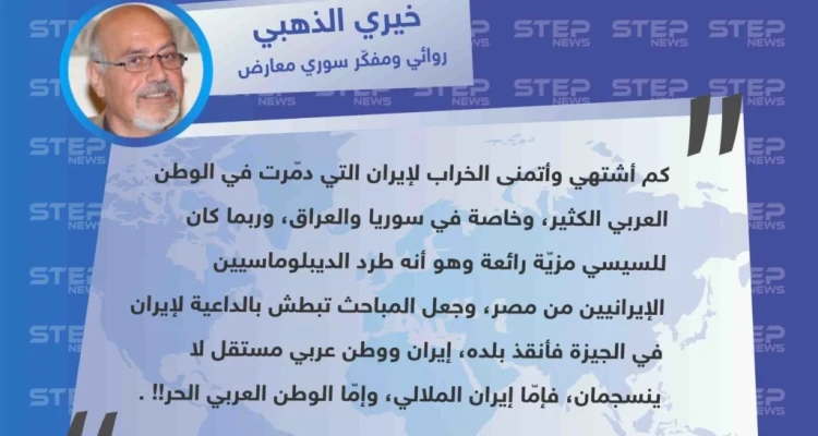 المفكّر السوري خيري الذهبي: الرئيس المصري عبدالفتاح السيسي صنع مزيّة عندما طرد الديبلوماسيين الإيرانيين من مصر لإنقاذ بلاده، لا يمكن أن يكون هناك وطن عربي حر بوجود إيران ونظام الملالي.