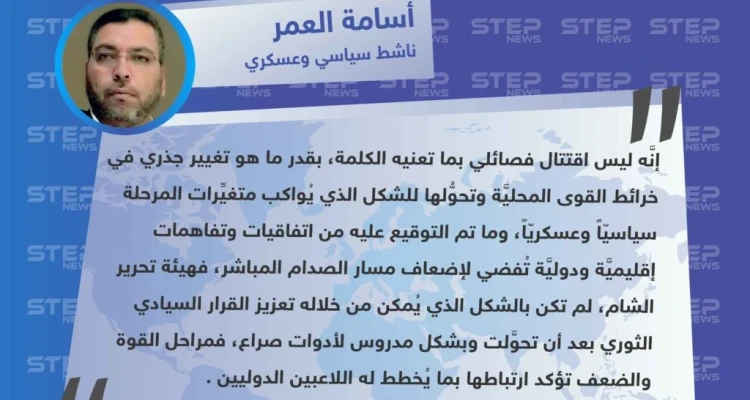 "أسامة العمر" لـ "ستيب": الاقتتال الفصائلي الحاصل بالشمال السوري هو تغيير جذري في خرائط القوى المحليَّة وتحوُّلها للشكل الذي يُواكب متغيِّرات المرحلة سياسيّاً وعسكريّاً.