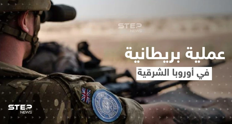هي الأكبر منذ الحرب الباردة.. عملية بريطانيا في أوروبا الشرقية والهدف "ردع العدوان الروسي"