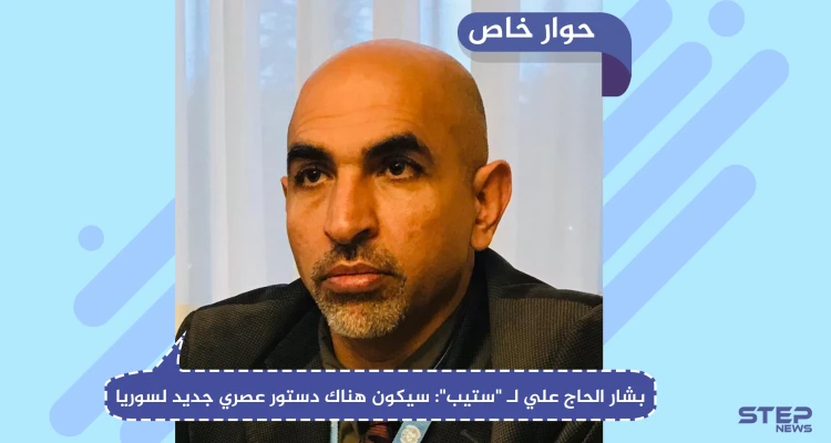 بشار الحاج علي في حوار لـ "ستيب": سيكون هناك دستور عصري جديد لسوريا