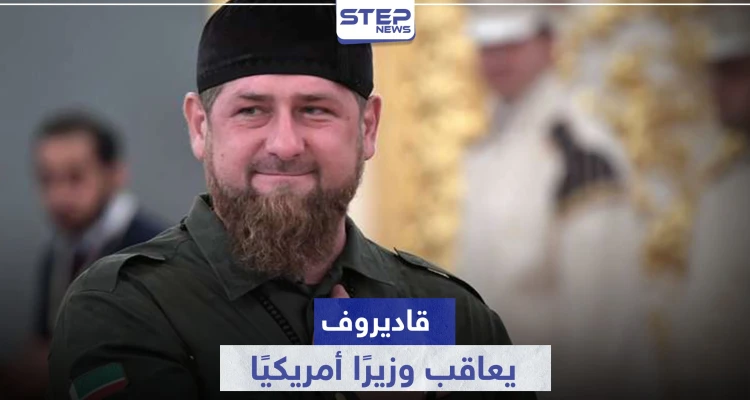 بعد إدراجه في "القائمة السوداء".. قاديروف يرد بالمثل ويعاقب وزيرًا أمريكيًا