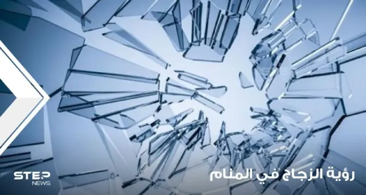 رؤية الزجاج في المنام واختلاف أحواله و على ماذا يدل كسره: أخبار