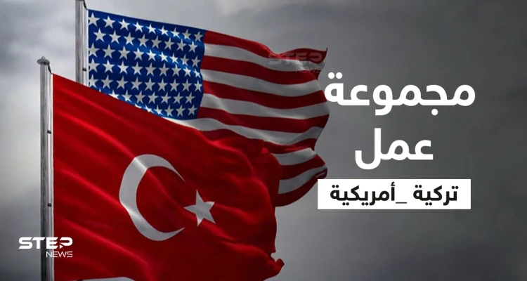 مجموعة عمل "أمريكية - تركية" لبحث "الملفات العالقة" وأنقرة تكشف سبب وجود القوات التركية بسوريا