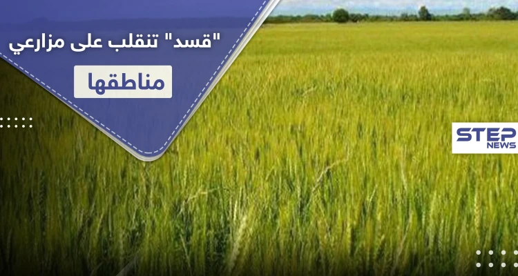 بالأسماء|| "قسد" تنقلب على مزارعي مناطقها بصفقات سرية.. وقرارات جديدة أدت لـ"خربان بيوت"