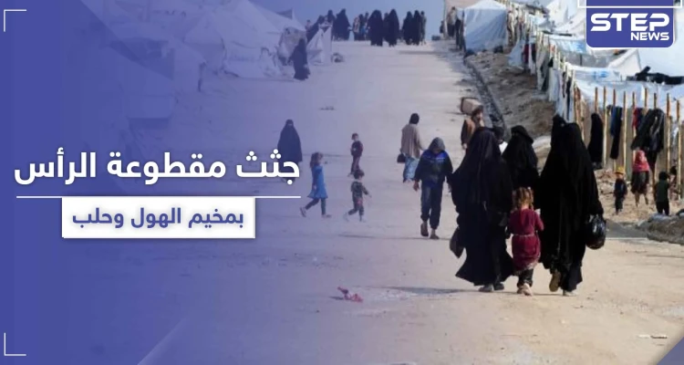 جثث مفصولة الرأس بـ مخيم الهول وأخرى مطعونة بحلب.. فلتان أمني بمناطق النظام السوري و"قسد"!