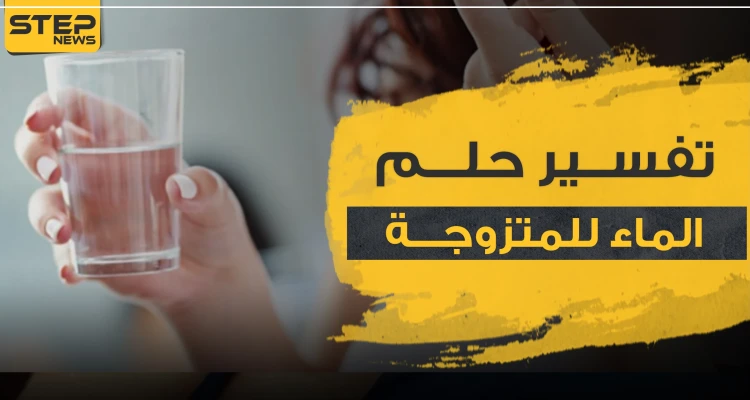 تفسير رؤيا الماء للمرأة المتزوجة في المنام وكذلك للعازبة