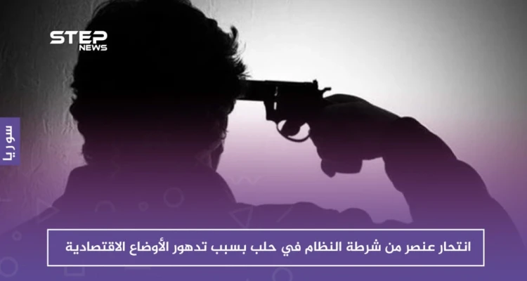 انتحار عنصر من شرطة النظام في حلب بسبب تدهور الأوضاع الاقتصادية