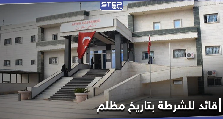 ملفه مليء بالانتهاكات.. القوات التركية تعيّن "أيهم قباع" قائداً للشرطة المدنية في عفرين