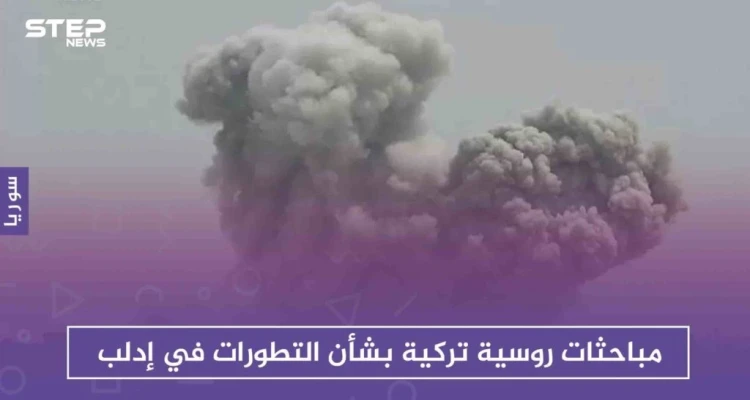 مباحثات روسية تركية بشأن التطورات في إدلب