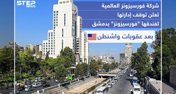 شركة فورسيزونز العالمية تعلن توقف إدارتها لفندقها "فورسيزونز" بدمشق بعد عقوبات واشنطن .