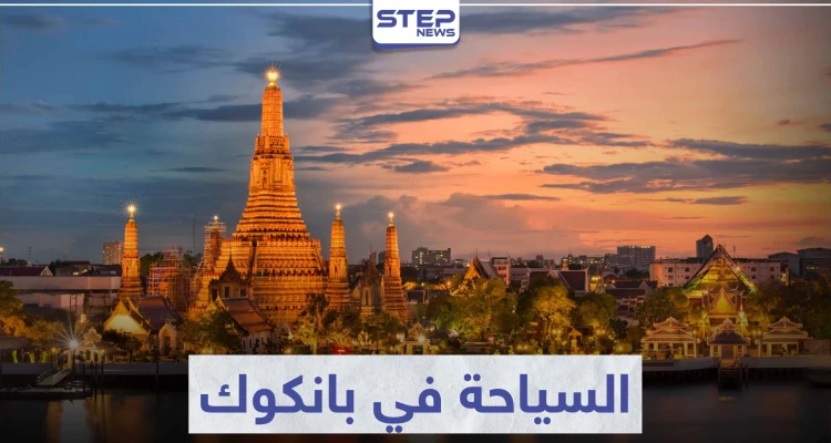 السياحة في بانكوك .. تعرّف على أجمل مدينة للوجهة السياحية في القارة الآسيوية