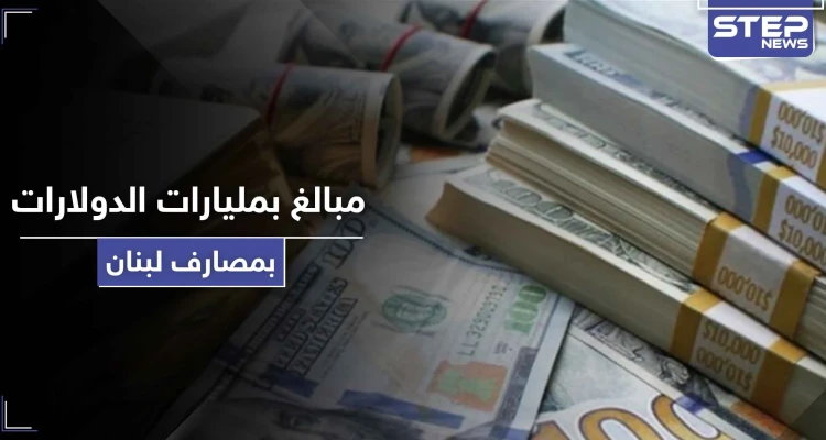 مبالغ بمليارات الدولارات.. قانون قيصر يكشف حجم الودائع السورية في المصارف اللبنانية