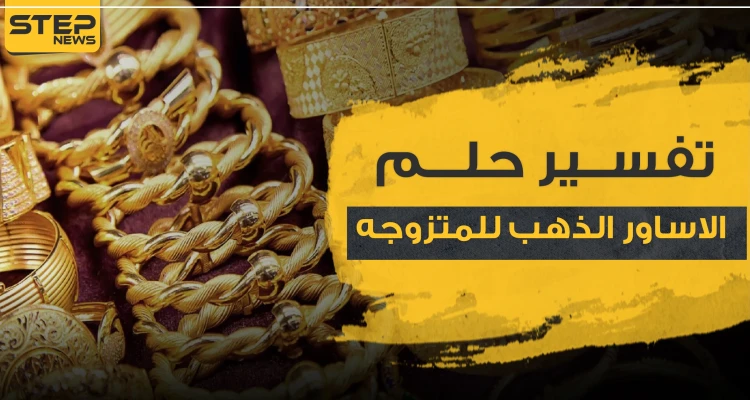 تفسير حلم اساور الذهب للمتزوجه.. 3 تفاسير رئيسية مع تفصيلها