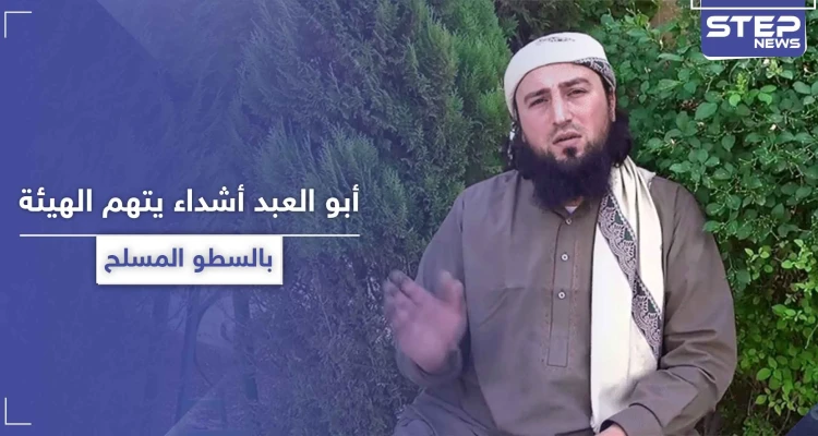 أبو العبد أشداء.. يتهم هيئة تحرير الشام باتباع طريقة "السطو المسلح" في جمع الأموال