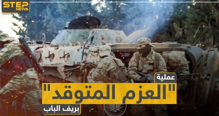 المعارضة المدعومة تركيًا تُطلق عملية "العزم المتوقد" وتتقدم على محاور بريف الباب