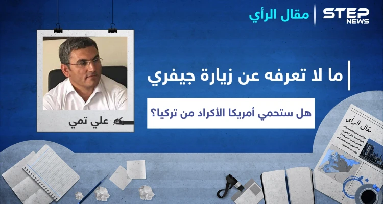 ما لا تعرفه عن زيارة جيمس جيفري إلى شرق الفرات.. هل فعلاً ستحمي أمريكا الأكراد من تركيا!
