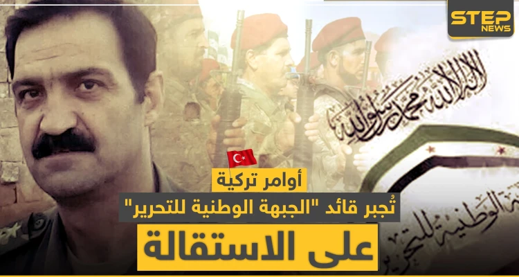 أوامر تركية تُجبر قائد "الجبهة الوطنية للتحرير" على الاستقالة.. وهذه التفاصيل