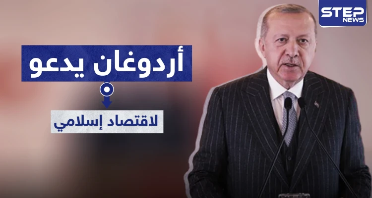 أردوغان يدعو إلى تطبيق النظام "الاقتصادي الإسلامي" في البلاد.. والهدف