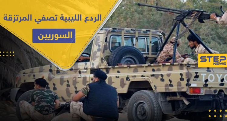 قوات الردع الليبية تضيّق على المرتزقة السوريين في البلاد.. حالات خطف وتصفية وحصار