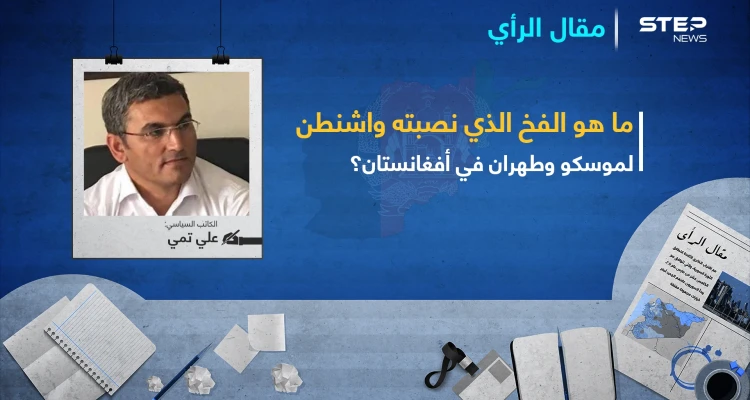 ما هو الفخ الذي نصبته واشنطن لموسكو وطهران في أفغانستان؟