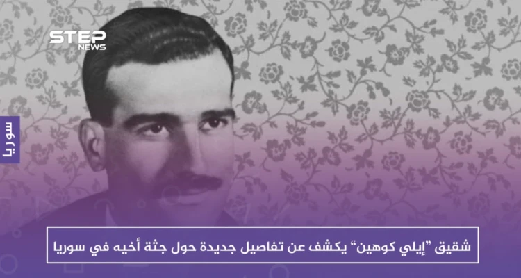 شقيق “إيلي كوهين” يكشف عن تفاصيل جديدة حول جثة أخيه في سوريا