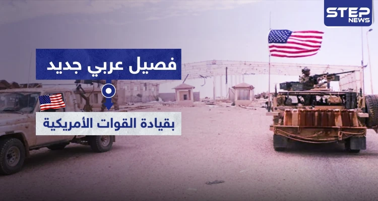 فصيل عربي جديد بقيادة القوات الأمريكية شمال شرقي سوريا