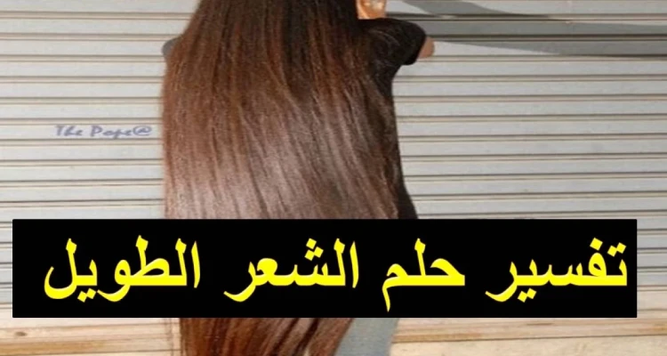 ما هو تفسير حلم الشعر الطويل في المنام للشاب والفتاة