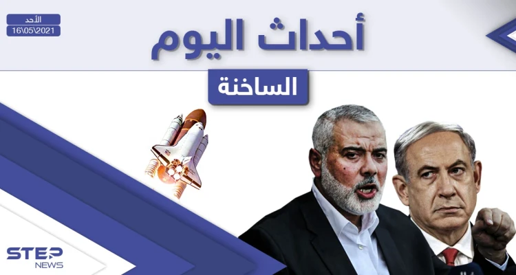 أهم أخبار اليوم في الوطن العربي والعالم- الأحد 16/05/2021