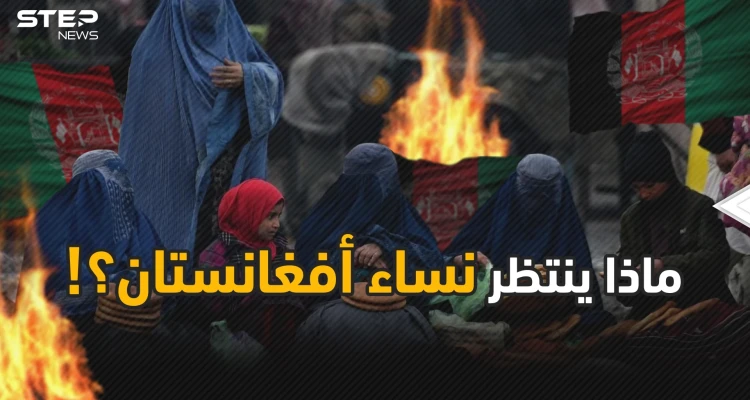 نساء أفغانستان أمام مصير مجهول فما هو الذي يرعبهم؟!