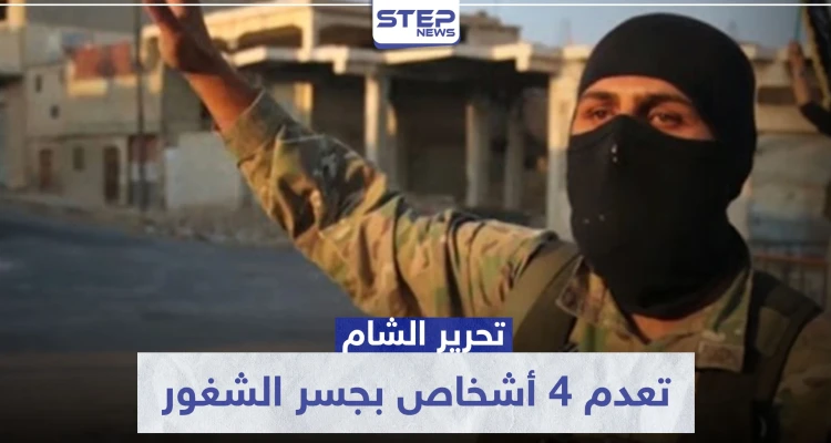 "حد الحرابة".. تحرير الشام تعدم 4 أشخاص بجسر الشغور وهذه تهمتهم