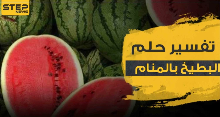 تفسير رؤية البطيخ في المنام حسب المفسرين ولجميع أفراد العائلة