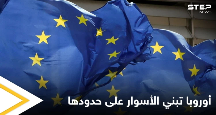 منعاً لتدفق اللاجئين.. دول أوروبية تطالب ببناء الأسوار لحماية حدود الاتحاد الأوروبي