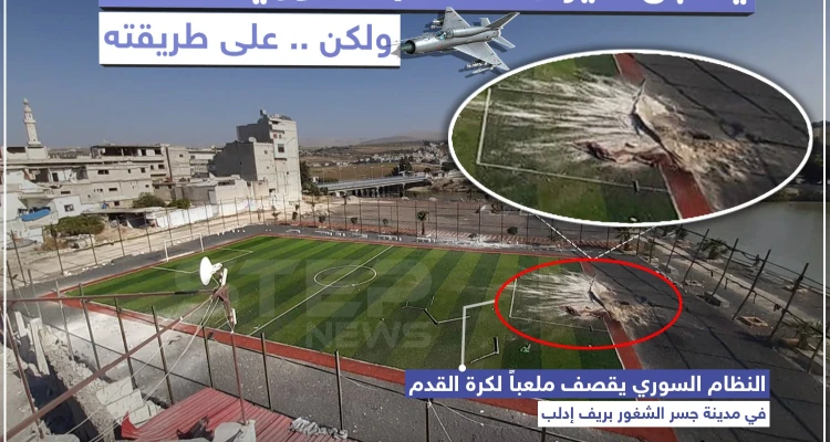النظام السوري يقصف ملعباً لكرة القدم في مدينة جسر الشغور بريف إدلب