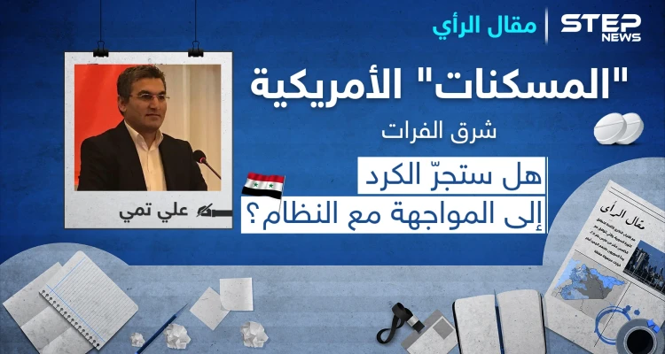 "المسكنات" الأمريكية شرق الفرات.. هل ستجرّ الكرد إلى المواجهة مع النظام؟