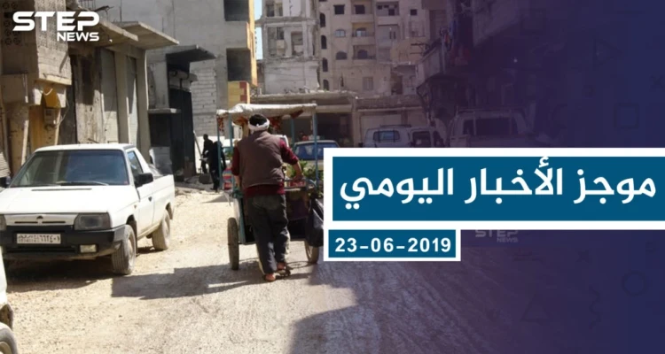 موجز أخبار الوضع السوري ليوم الأحد 23-06-2019