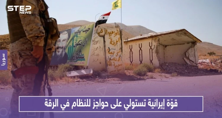 قوّة إيرانية محليّة تستولي على حواجز أمنيّة للنظام في الرقة