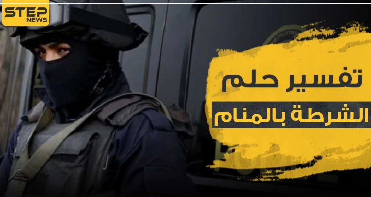 تفسير حلم الشرطة وكذلك الضباط حسب ما يراه الحالم
