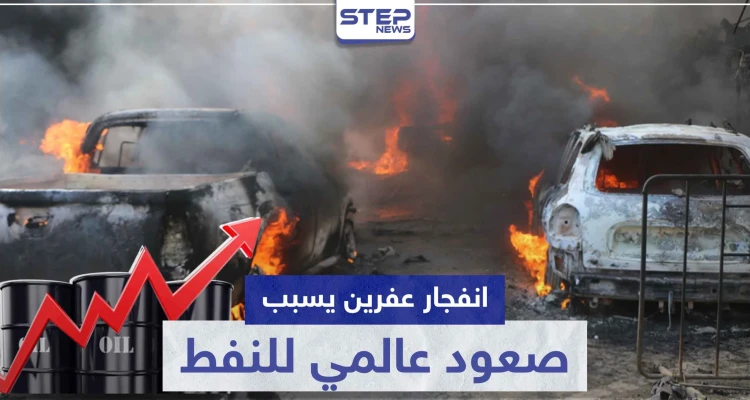 انفجار عفرين يسبب صعود عالمي لـ النفط ووزير خارجية أمريكا يعلق