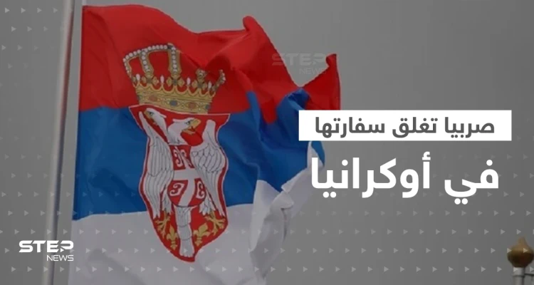بخطوة أثارت المخاوف.. صربيا تغلق سفارتها في أوكرانيا ودول تطلب من رعاياها المغادرة فوراً