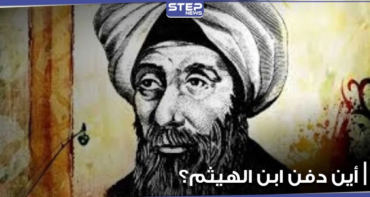 بمناسبة ذكرى رحيله.. هل حقاً غادر ابن الهيثم مصر؟ وأين دفن في القاهرة أم سوريا أم البصرة؟