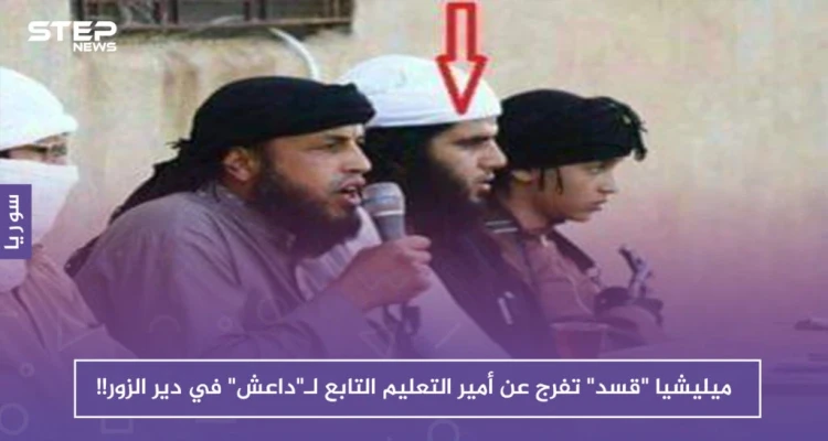ميليشيا "قسد" تفرج عن أمير التعليم التابع لـ"داعش" في دير الزور !!